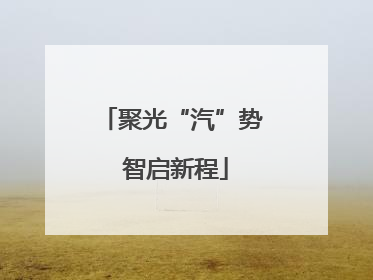 聚光“汽”势 智启新程